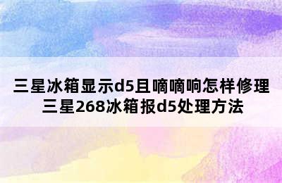 三星冰箱显示d5且嘀嘀响怎样修理 三星268冰箱报d5处理方法